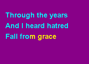 Through the years
And I heard hatred

Fall from grace