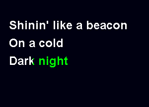 Shinin' like a beacon
On a cold

Dark night