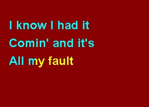 l knowl had it
Comin' and it's

All my fault