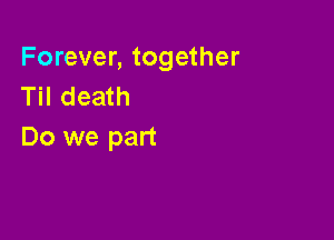 Forever, together
Til death

Do we part