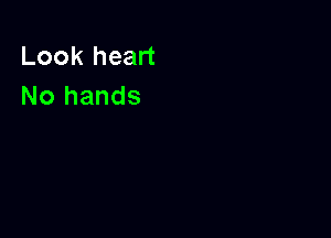 Look heart
No hands