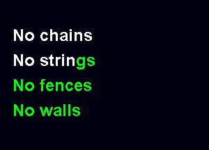 No chains
No strings

No fences
No walls