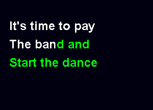 It's time to pay
The band and

Start the dance
