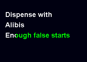 Dispense with
Alibis

Enough false starts
