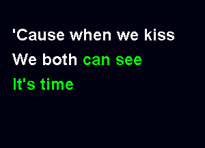 'Cause when we kiss
We both can see

It's time