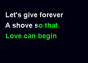 Let's give forever
A shove so that

Love can begin