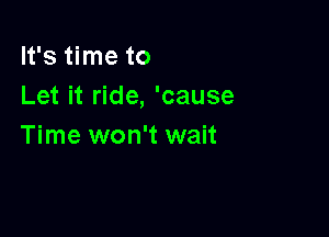 It's time to
Let it ride, 'cause

Time won't wait