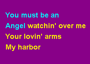 You must be an
Angel watchin' over me

Your Iovin' arms
My harbor