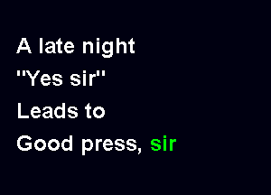 A late night
Yes sir
Leadsto

Good press, sir