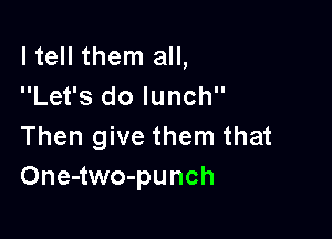 I tell them all,
Let's do lunch

Then give them that
One-two-punch