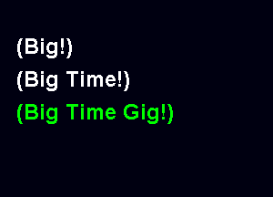 (Big!)
(Big Time!)

(Big Time Gig!)