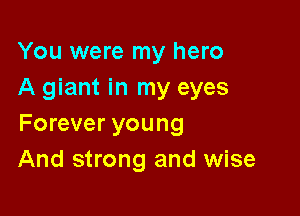 You were my hero
A giant in my eyes

Forever young
And strong and wise