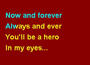 Now and forever
Always and ever

You'll be a hero
In my eyes...