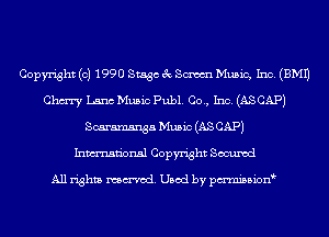 Copyright (c) 1990 Stage 3c Sm Music, Inc. (EMU
Chm Lana Music Publ. Co., Inc. (AS CAP)
Scaramsnga Music (AS CAP)
Inmn'onsl Copyright Secured

All rights named. Used by pmnisbion
