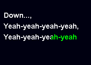 Down...,
Yeah-yeah-yeah-yeah,

Yeah-yeah-yeah-yeah