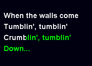 When the walls come
Tumblin', tumblin'

Crumblin', tumblin'
Down...
