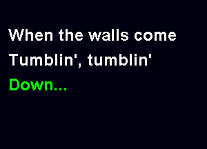 When the walls come
Tumblin', tumblin'

Down...