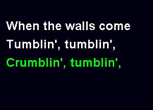When the walls come
Tumblin', tumblin',

Crumblin', tumblin',