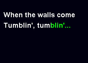 When the walls come
Tumblin', tumblin'...