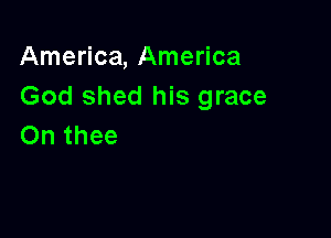 America, America
God shed his grace

On thee