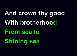And crown thy good
With brotherhood

From sea to
Shining sea