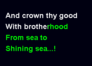 And crown thy good
With brotherhood

From sea to
Shining sea...!