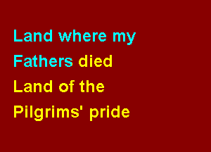 Land where my
Fathers died

Land of the
Pilgrims' pride