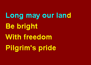 Long may our land
Be bright

With freedom
Pilgrim's pride