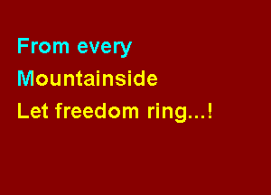 From every
Mountainside

Let freedom ring...!