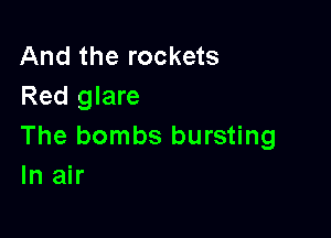 And the rockets
Red glare

The bombs bursting
In air
