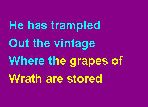 He has trampled
Out the vintage

Where the grapes of
Wrath are stored