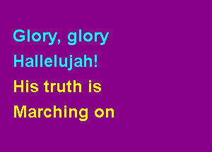 Glory, glory
Hallelujah!

His truth is
Marching on