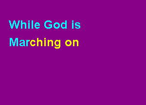 While God is
Marching on