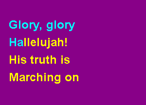 Glory, glory
Hallelujah!

His truth is
Marching on