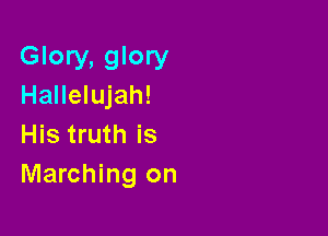 Glory, glory
Hallelujah!

His truth is
Marching on