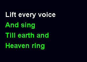 Lift every voice
And sing

Till earth and
Heaven ring