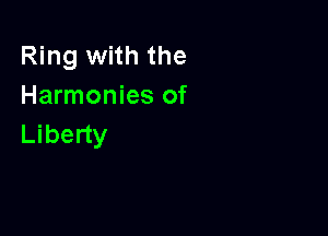 Ring with the
Harmonies of

Liberty