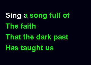 Sing a song full of
The faith

That the dark past
Has taught us