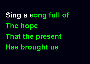 Sing a song full of
The hope

That the present
Has brought us