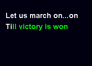 Let us march on...on
Till victory is won
