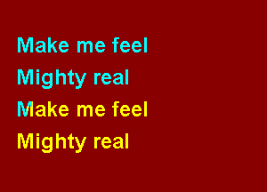 Make me feel
Mighty real

Make me feel
Mighty real