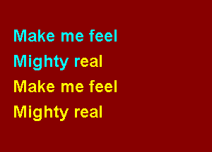 Make me feel
Mighty real

Make me feel
Mighty real