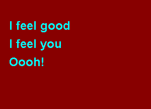 Ifeelgood
Ifeelyou

Oooh!