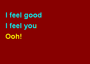 I feel good
I feel you

Ooh!