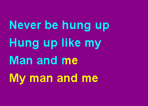 Never be hung up
Hung up like my

Man and me
My man and me
