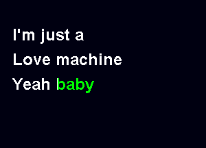 I'm just a
Love machine

Yeah baby