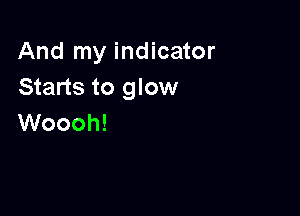 And my indicator
Starts to glow

Woooh!