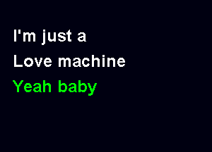 I'm just a
Love machine

Yeah baby