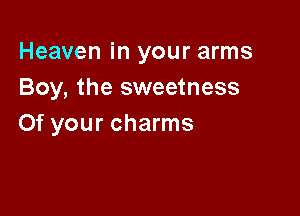 Heaven in your arms
Boy, the sweetness

0f your charms