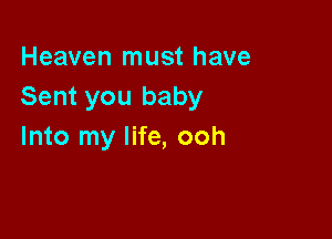 Heaven must have
Sent you baby

Into my life, ooh